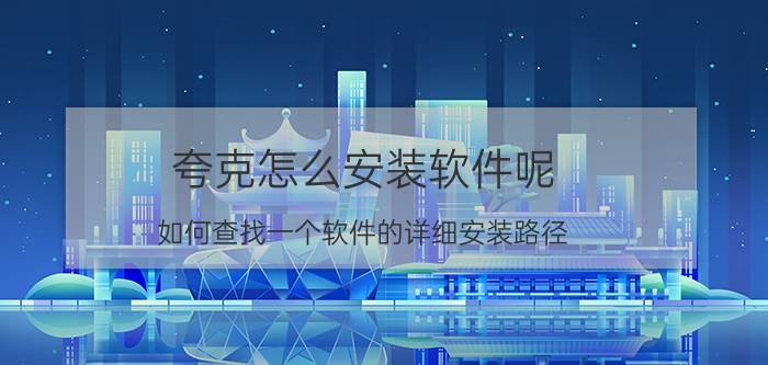 夸克怎么安装软件呢 如何查找一个软件的详细安装路径？